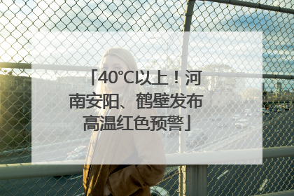 40℃以上！河南安阳、鹤壁发布高温红色预警