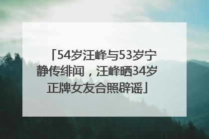 54岁汪峰与53岁宁静传绯闻，汪峰晒34岁正牌女友合照辟谣