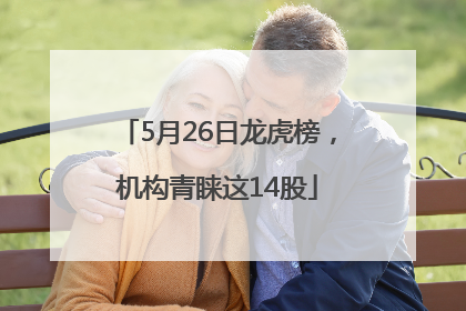5月26日龙虎榜，机构青睐这14股