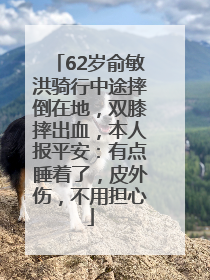 62岁俞敏洪骑行中途摔倒在地，双膝摔出血，本人报平安：有点睡着了，皮外伤，不用担心