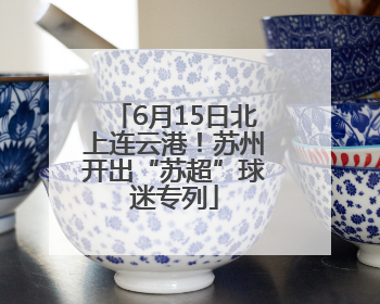6月15日北上连云港！苏州开出“苏超”球迷专列