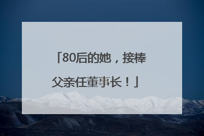 80后的她，接棒父亲任董事长！