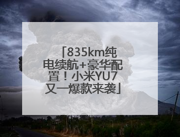 835km纯电续航+豪华配置！小米YU7又一爆款来袭