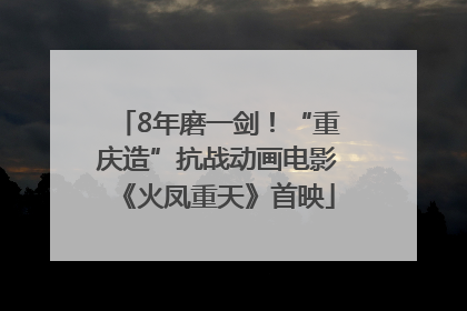 8年磨一剑！“重庆造”抗战动画电影《火凤重天》首映