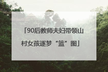 90后教师夫妇带领山村女孩逐梦“篮”图