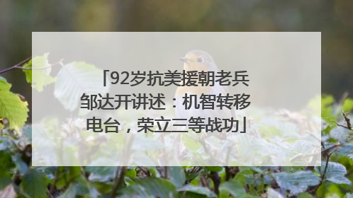 92岁抗美援朝老兵邹达开讲述：机智转移电台，荣立三等战功