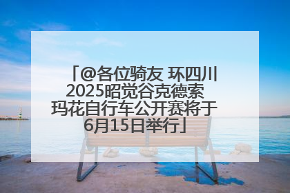 @各位骑友 环四川2025昭觉谷克德索玛花自行车公开赛将于6月15日举行