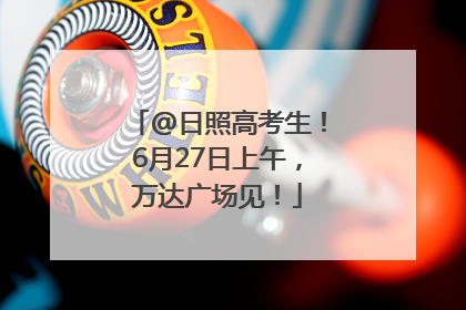 @日照高考生！6月27日上午，万达广场见！