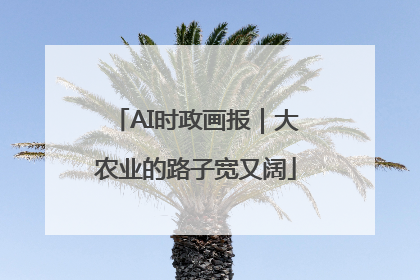 AI时政画报｜大农业的路子宽又阔