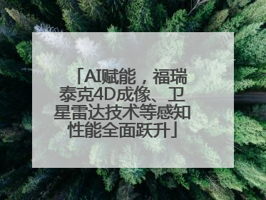 AI赋能，福瑞泰克4D成像、卫星雷达技术等感知性能全面跃升