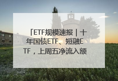 ETF规模速报｜十年国债ETF、短融ETF，上周五净流入额均超20亿元