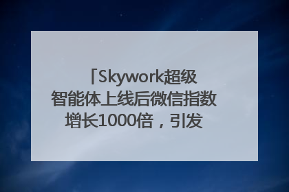 Skywork超级智能体上线后微信指数增长1000倍，引发火爆体验热潮