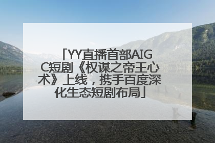 YY直播首部AIGC短剧《权谋之帝王心术》上线，携手百度深化生态短剧布局