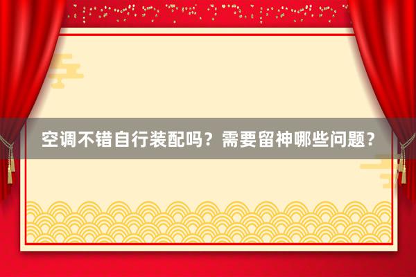 空调不错自行装配吗？需要留神哪些问题？